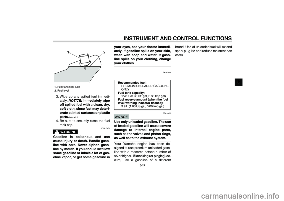 YAMAHA VMAX 2009  Owners Manual  
INSTRUMENT AND CONTROL FUNCTIONS 
3-21 
2
34
5
6
7
8
9  
3. Wipe up any spilled fuel immedi-
ately.  
NOTICE: 
 Immediately wipe
off spilled fuel with a clean, dry,
soft cloth, since fuel may deteri