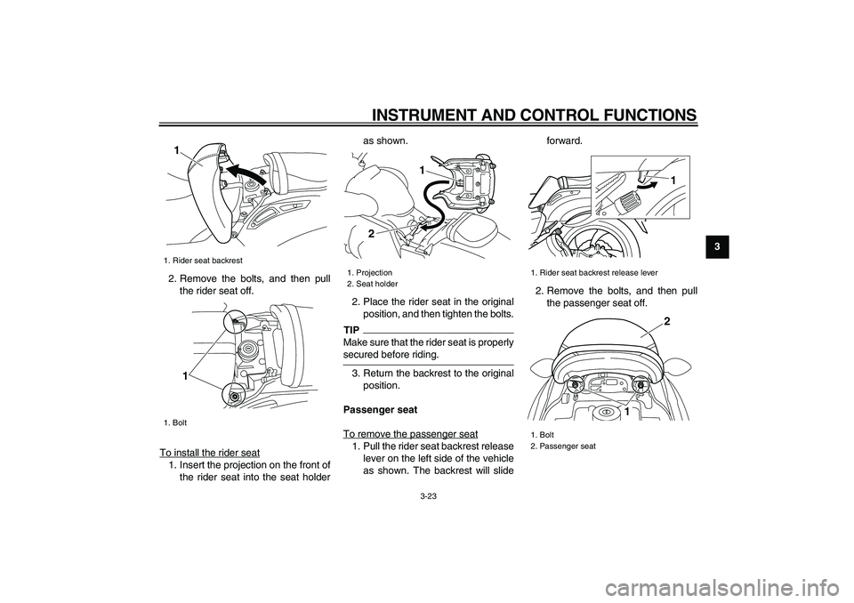 YAMAHA VMAX 2009 Owners Guide  
INSTRUMENT AND CONTROL FUNCTIONS 
3-23 
2
34
5
6
7
8
9  
2. Remove the bolts, and then pull
the rider seat off.
To install the rider seat
1. Insert the projection on the front of
the rider seat into