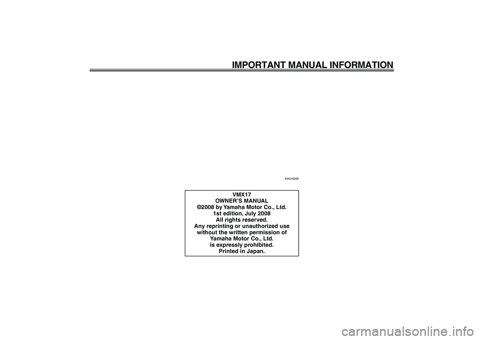 YAMAHA VMAX 2009  Owners Manual  
IMPORTANT MANUAL INFORMATION 
EAU10200 
VMX17
OWNER’S MANUAL
©2008 by Yamaha Motor Co., Ltd.
1st edition, July 2008
All rights reserved.
Any reprinting or unauthorized use 
without the written pe