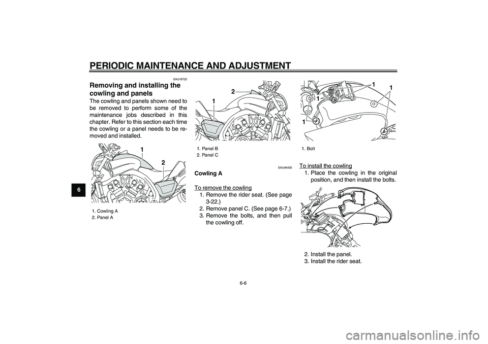 YAMAHA VMAX 2009 Workshop Manual  
PERIODIC MAINTENANCE AND ADJUSTMENT 
6-6 
1
2
3
4
5
6
7
8
9
 
EAU18722 
Removing and installing the 
cowling and panels  
The cowling and panels shown need to
be removed to perform some of the
maint