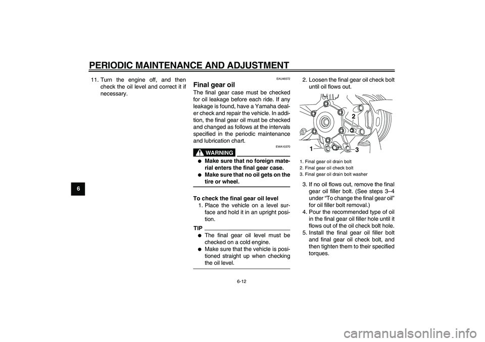 YAMAHA VMAX 2009  Owners Manual  
PERIODIC MAINTENANCE AND ADJUSTMENT 
6-12 
1
2
3
4
5
6
7
8
9 
11. Turn the engine off, and then
check the oil level and correct it if
necessary.
 
EAU46572 
Final gear oil  
The final gear case must