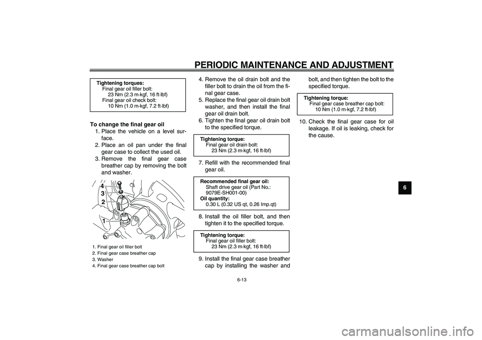 YAMAHA VMAX 2009 Repair Manual  
PERIODIC MAINTENANCE AND ADJUSTMENT 
6-13 
2
3
4
5
67
8
9 To change the final gear oil 
1. Place the vehicle on a level sur-
face.
2. Place an oil pan under the final
gear case to collect the used o