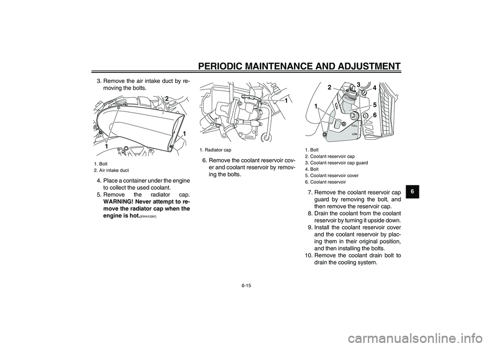 YAMAHA VMAX 2009  Owners Manual  
PERIODIC MAINTENANCE AND ADJUSTMENT 
6-15 
2
3
4
5
67
8
9  
3. Remove the air intake duct by re-
moving the bolts.
4. Place a container under the engine
to collect the used coolant.
5. Remove the ra