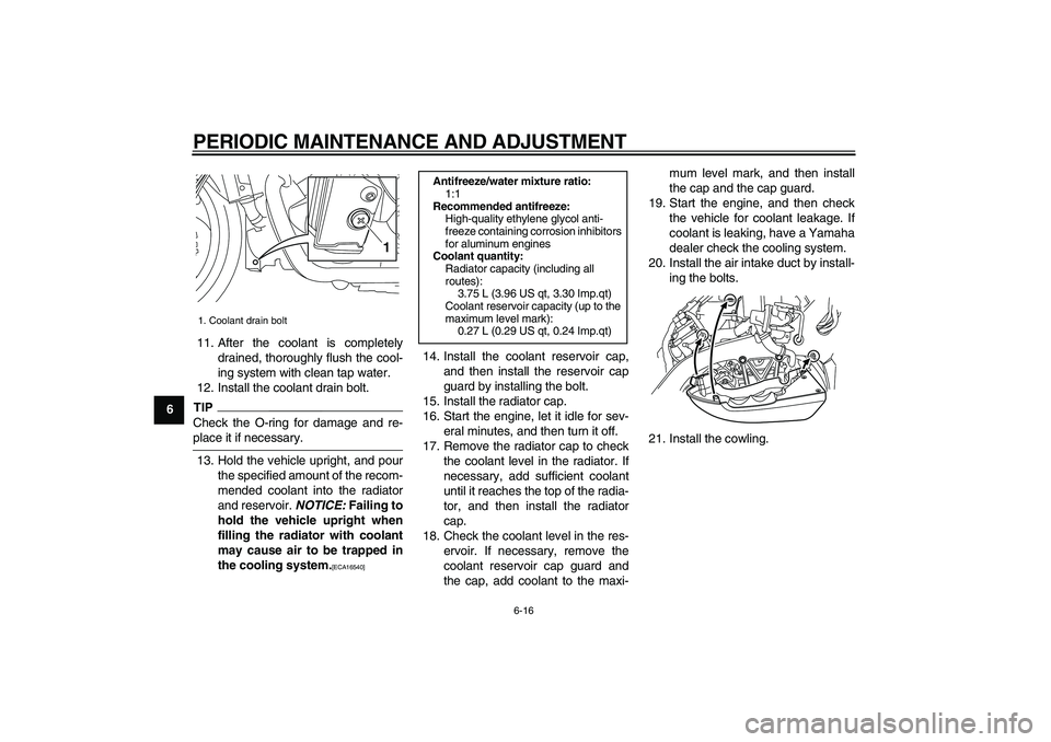 YAMAHA VMAX 2009 Owners Manual  
PERIODIC MAINTENANCE AND ADJUSTMENT 
6-16 
1
2
3
4
5
6
7
8
9 
11. After the coolant is completely
drained, thoroughly flush the cool-
ing system with clean tap water.
12. Install the coolant drain b
