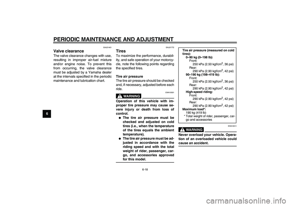 YAMAHA VMAX 2009 Owners Manual  
PERIODIC MAINTENANCE AND ADJUSTMENT 
6-18 
1
2
3
4
5
6
7
8
9
 
EAU21401 
Valve clearance  
The valve clearance changes with use,
resulting in improper air-fuel mixture
and/or engine noise. To preven