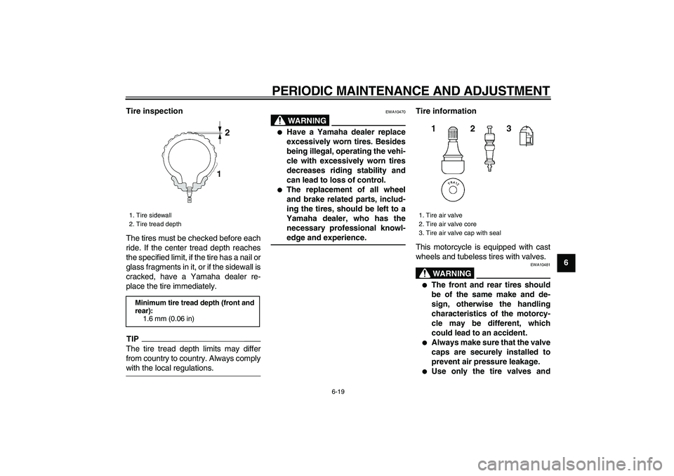 YAMAHA VMAX 2009 Repair Manual  
PERIODIC MAINTENANCE AND ADJUSTMENT 
6-19 
2
3
4
5
67
8
9 Tire inspection 
The tires must be checked before each
ride. If the center tread depth reaches
the specified limit, if the tire has a nail o