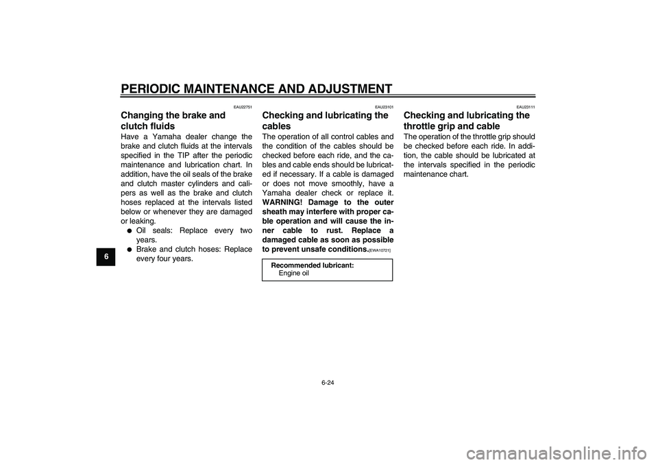 YAMAHA VMAX 2009  Owners Manual  
PERIODIC MAINTENANCE AND ADJUSTMENT 
6-24 
1
2
3
4
5
6
7
8
9
 
EAU22751 
Changing the brake and 
clutch fluids  
Have a Yamaha dealer change the
brake and clutch fluids at the intervals
specified in