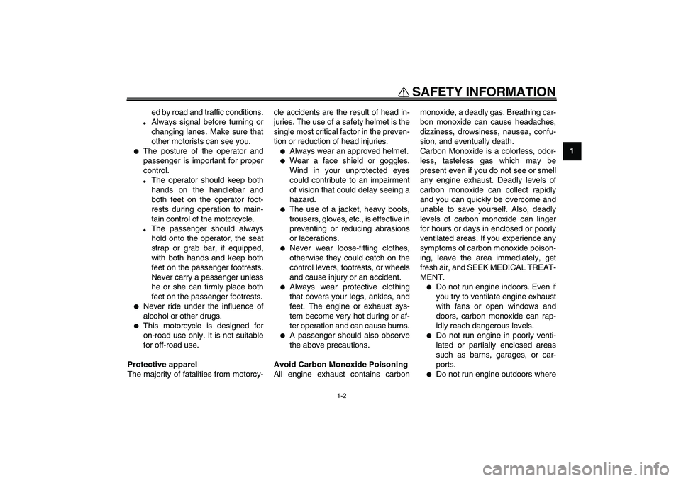 YAMAHA VMAX 2009  Owners Manual  
SAFETY INFORMATION 
1-2 
1 
ed by road and traffic conditions. 
 
Always signal before turning or
changing lanes. Make sure that
other motorists can see you. 
 
The posture of the operator and
pas