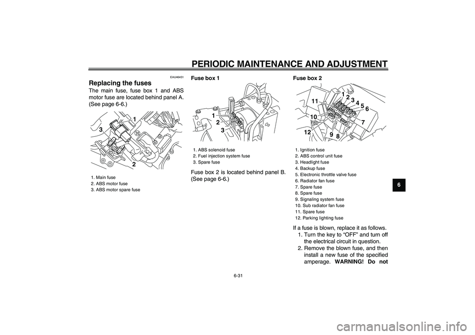 YAMAHA VMAX 2009 Manual Online  
PERIODIC MAINTENANCE AND ADJUSTMENT 
6-31 
2
3
4
5
67
8
9
 
EAU46451 
Replacing the fuses  
The main fuse, fuse box 1 and ABS
motor fuse are located behind panel A.
(See page 6-6.) 
Fuse box 1 
Fuse