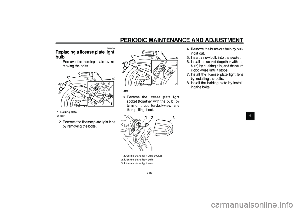 YAMAHA VMAX 2009 Manual Online  
PERIODIC MAINTENANCE AND ADJUSTMENT 
6-35 
2
3
4
5
67
8
9
 
EAU46780 
Replacing a license plate light 
bulb  
1. Remove the holding plate by re-
moving the bolts.
2. Remove the license plate light l