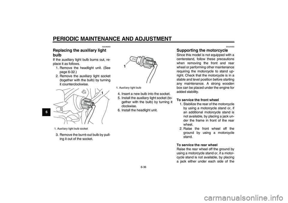 YAMAHA VMAX 2009 Owners Manual  
PERIODIC MAINTENANCE AND ADJUSTMENT 
6-36 
1
2
3
4
5
6
7
8
9
 
EAU46403 
Replacing the auxiliary light 
bulb  
If the auxiliary light bulb burns out, re-
place it as follows.
1. Remove the headlight