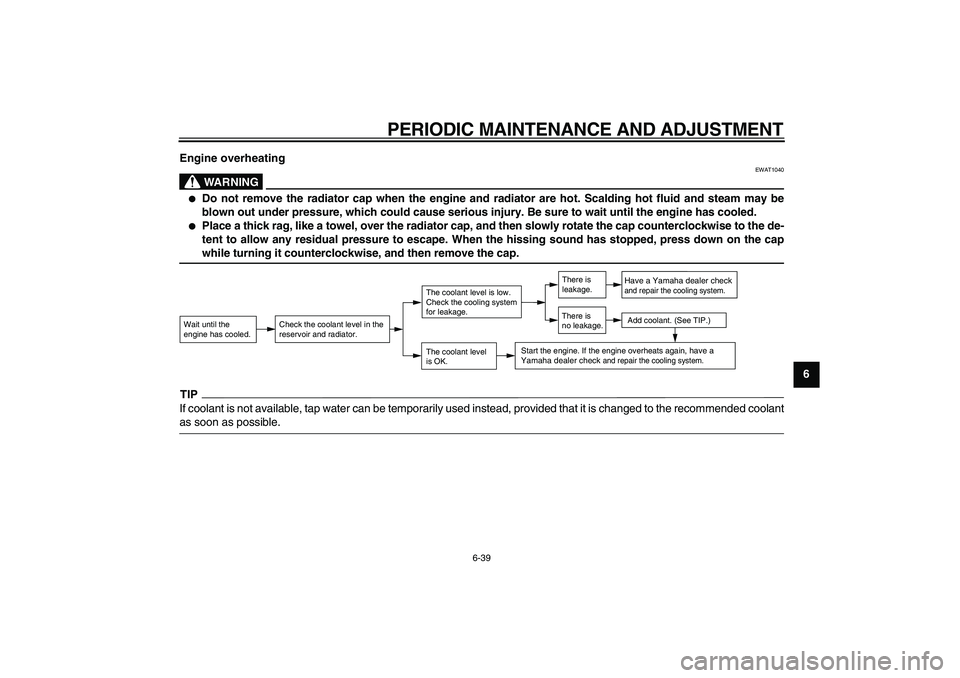 YAMAHA VMAX 2009  Owners Manual  
PERIODIC MAINTENANCE AND ADJUSTMENT 
6-39 
2
3
4
5
67
8
9 Engine overheating
WARNING
 
EWAT1040 
 
Do not remove the radiator cap when the engine and radiator are hot. Scalding hot fluid and steam 