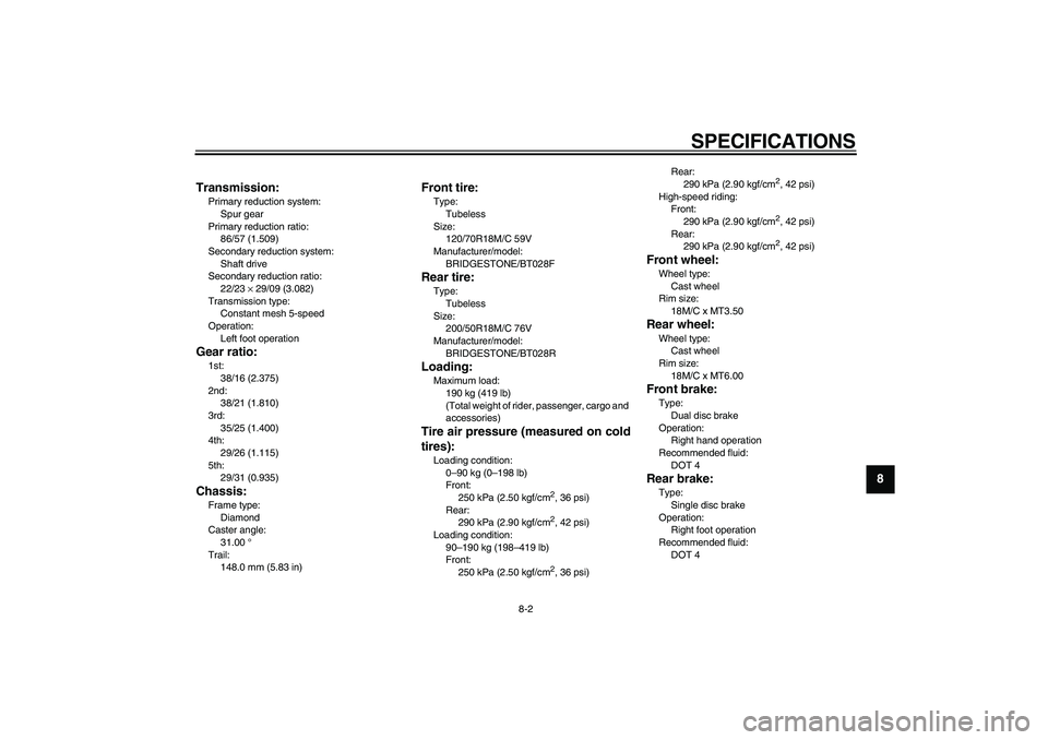YAMAHA VMAX 2009  Owners Manual  
SPECIFICATIONS 
8-2 
2
3
4
5
6
7
89 Transmission:
 
Primary reduction system: 
Spur gear
Primary reduction ratio: 
86/57 (1.509)
Secondary reduction system: 
Shaft drive
Secondary reduction ratio: 
