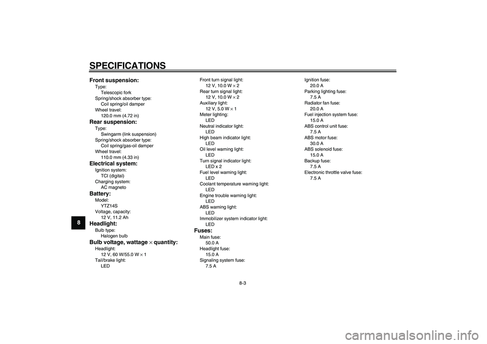 YAMAHA VMAX 2009 Owners Manual
SPECIFICATIONS
8-3
1
2
3
4
5
6
7
8
9Front suspension:
Type:
Telescopic fork
Spring/shock absorber type:
Coil spring/oil damper
Wheel travel:
120.0 mm (4.72 in)
Rear suspension:
Type:
Swing YAMAHA VMAX 2009 Owners Manual
SPECIFICATIONS
8-3
1
2
3
4
5
6
7
8
9Front suspension:
Type:
Telescopic fork
Spring/shock absorber type:
Coil spring/oil damper
Wheel travel:
120.0 mm (4.72 in)
Rear suspension:
Type:
Swing