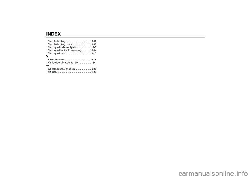 YAMAHA VMAX 2009  Owners Manual  
INDEX 
Troubleshooting ...................................... 6-37
Troubleshooting charts ........................... 6-38
Turn signal indicator lights ........................ 3-3
Turn signal light