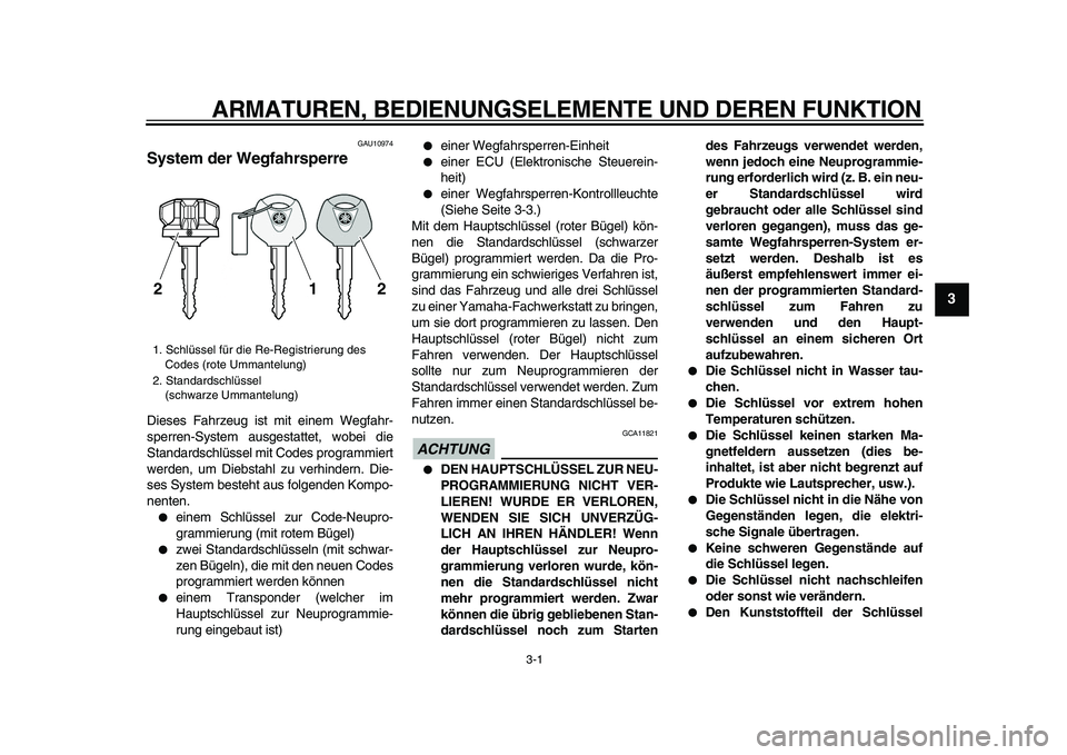 YAMAHA VMAX 2009  Betriebsanleitungen (in German)  
3-1 
2
34
5
6
7
8
9
 
ARMATUREN, BEDIENUNGSELEMENTE UND DEREN FUNKTION 
GAU10974 
System der Wegfahrsperre  
Dieses Fahrzeug ist mit einem Wegfahr-
sperren-System ausgestattet, wobei die
Standardsch