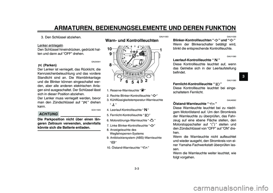 YAMAHA VMAX 2009  Betriebsanleitungen (in German)  
ARMATUREN, BEDIENUNGSELEMENTE UND DEREN FUNKTION 
3-3 
2
34
5
6
7
8
9
 
3. Den Schlüssel abziehen.
Lenker entriegeln
Den Schlüssel hineindrücken, gedrückt hal-
ten und dann auf “OFF” drehen.