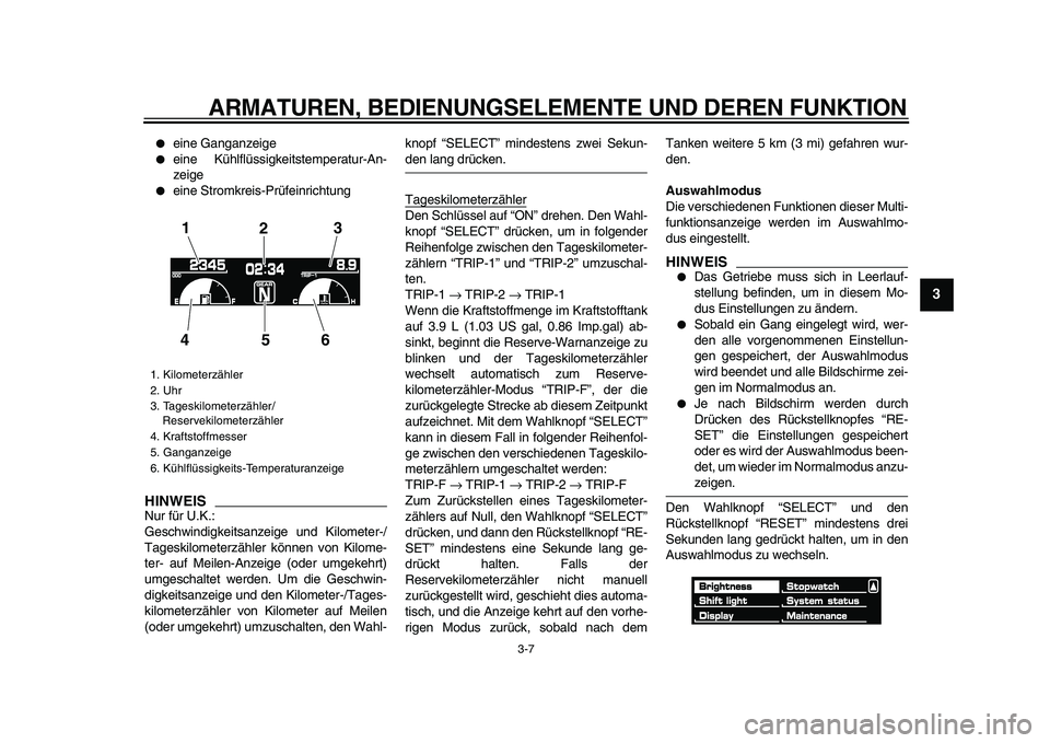 YAMAHA VMAX 2009  Betriebsanleitungen (in German)  
ARMATUREN, BEDIENUNGSELEMENTE UND DEREN FUNKTION 
3-7 
2
34
5
6
7
8
9
 
 
eine Ganganzeige 
 
eine Kühlflüssigkeitstemperatur-An-
zeige 
 
eine Stromkreis-Prüfeinrichtung
HINWEIS
 
Nur für U.