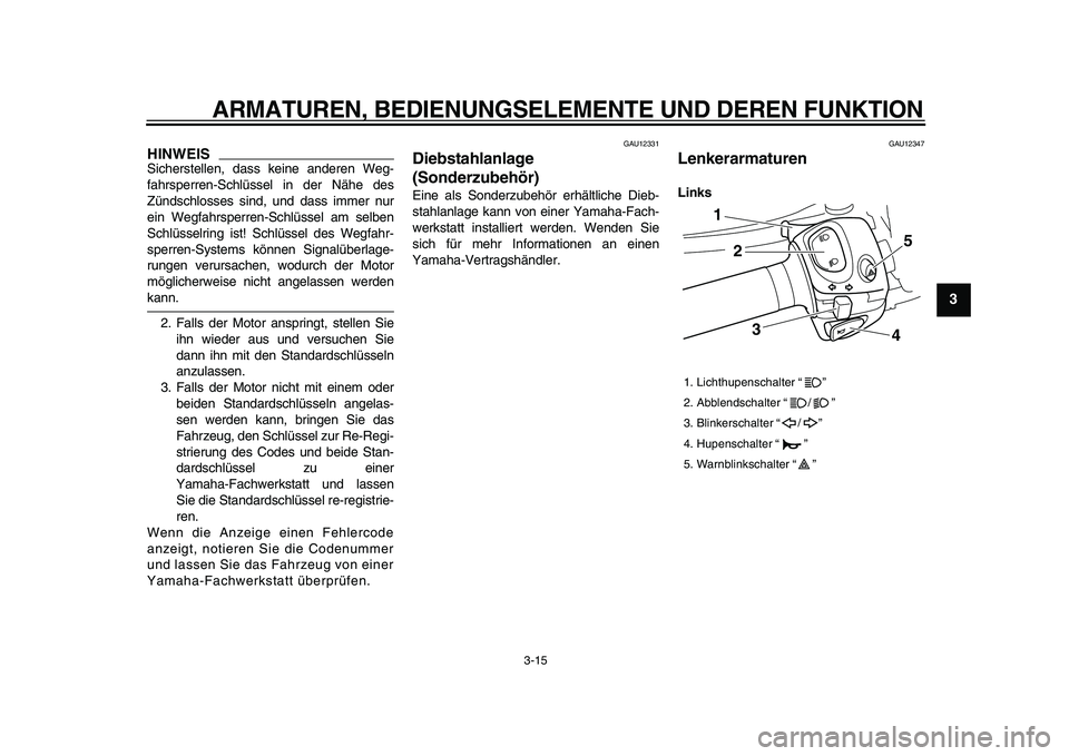 YAMAHA VMAX 2009  Betriebsanleitungen (in German)  
ARMATUREN, BEDIENUNGSELEMENTE UND DEREN FUNKTION 
3-15 
2
34
5
6
7
8
9
HINWEIS
 
Sicherstellen, dass keine anderen Weg-
fahrsperren-Schlüssel in der Nähe des
Zündschlosses sind, und dass immer nu