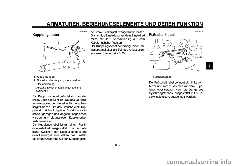 YAMAHA VMAX 2009  Betriebsanleitungen (in German)  
ARMATUREN, BEDIENUNGSELEMENTE UND DEREN FUNKTION 
3-17 
2
34
5
6
7
8
9
 
GAU12830 
Kupplungshebel  
Der Kupplungshebel befindet sich auf der
linken Seite des Lenkers. Um das Getriebe
auszukuppeln, d