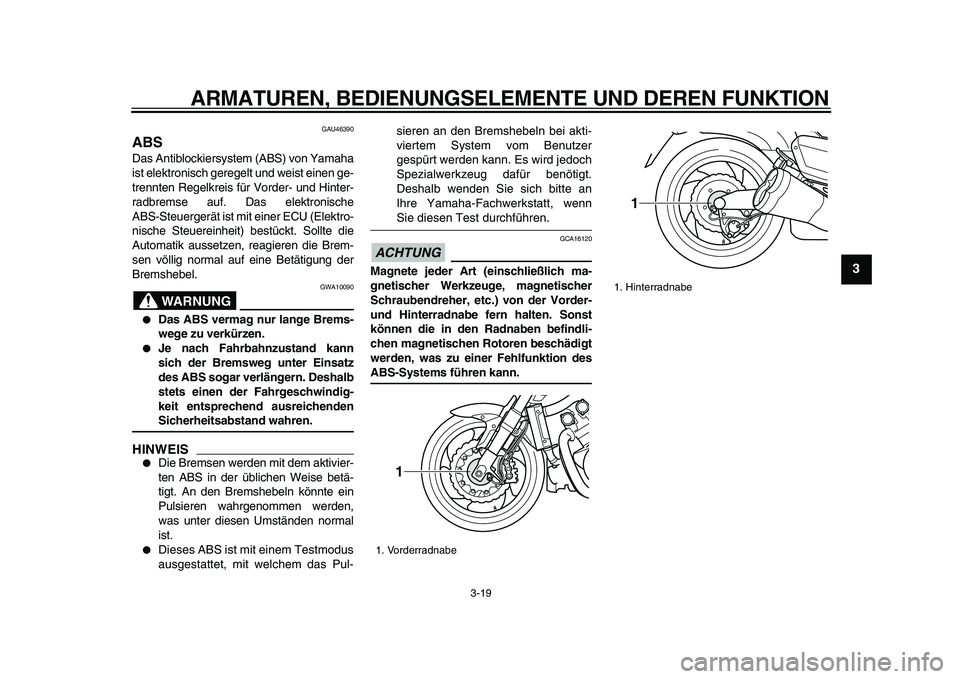 YAMAHA VMAX 2009  Betriebsanleitungen (in German)  
ARMATUREN, BEDIENUNGSELEMENTE UND DEREN FUNKTION 
3-19 
2
34
5
6
7
8
9
 
GAU46390 
ABS  
Das Antiblockiersystem (ABS) von Yamaha
ist elektronisch geregelt und weist einen ge-
trennten Regelkreis fü