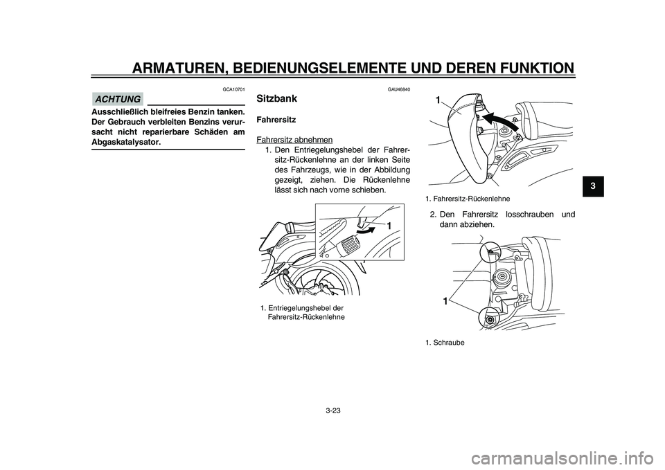 YAMAHA VMAX 2009  Betriebsanleitungen (in German)  
ARMATUREN, BEDIENUNGSELEMENTE UND DEREN FUNKTION 
3-23 
2
34
5
6
7
8
9
ACHTUNG
 
 GCA10701 
Ausschließlich bleifreies Benzin tanken.
Der Gebrauch verbleiten Benzins verur-
sacht nicht reparierbare 