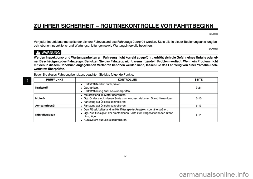 YAMAHA VMAX 2009  Betriebsanleitungen (in German)  
4-1 
1
2
3
4
5
6
7
8
9
 
ZU IHRER SICHERHEIT – ROUTINEKONTROLLE VOR FAHRTBEGINN 
GAU15596 
Vor jeder Inbetriebnahme sollte der sichere Fahrzustand des Fahrzeugs überprüft werden. Stets alle in d