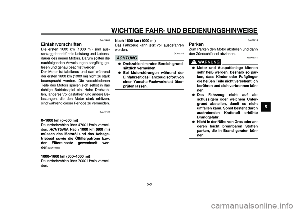 YAMAHA VMAX 2009  Betriebsanleitungen (in German)  
WICHTIGE FAHR- UND BEDIENUNGSHINWEISE 
5-3 
2
3
4
56
7
8
9
 
GAU16841 
Einfahrvorschriften  
Die ersten 1600 km (1000 mi) sind aus-
schlaggebend für die Leistung und Lebens-
dauer des neuen Motors.