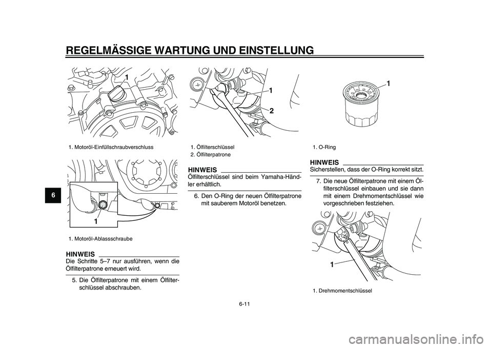 YAMAHA VMAX 2009  Betriebsanleitungen (in German)  
REGELMÄSSIGE WARTUNG UND EINSTELLUNG 
6-11 
1
2
3
4
5
6
7
8
9
HINWEIS
 
Die Schritte 5–7 nur ausführen, wenn die 
Ölfilterpatrone erneuert wird.
5. Die Ölfilterpatrone mit einem Ölfilter-
sch