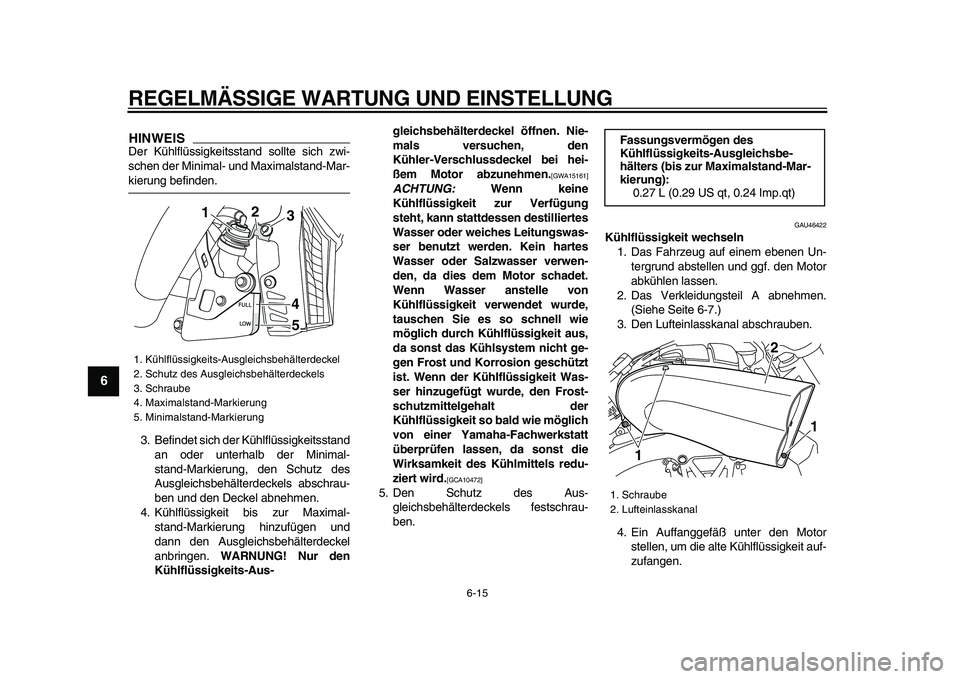 YAMAHA VMAX 2009  Betriebsanleitungen (in German)  
REGELMÄSSIGE WARTUNG UND EINSTELLUNG 
6-15 
1
2
3
4
5
6
7
8
9
HINWEIS
 
Der Kühlflüssigkeitsstand sollte sich zwi-
schen der Minimal- und Maximalstand-Mar- 
kierung befinden.
3. Befindet sich der