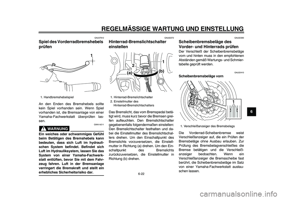 YAMAHA VMAX 2009  Betriebsanleitungen (in German)  
REGELMÄSSIGE WARTUNG UND EINSTELLUNG 
6-22 
2
3
4
5
67
8
9
 
GAU37912 
Spiel des Vorderradbremshebels 
prüfen  
An den Enden des Bremshebels sollte
kein Spiel vorhanden sein. Wenn Spiel
vorhanden 