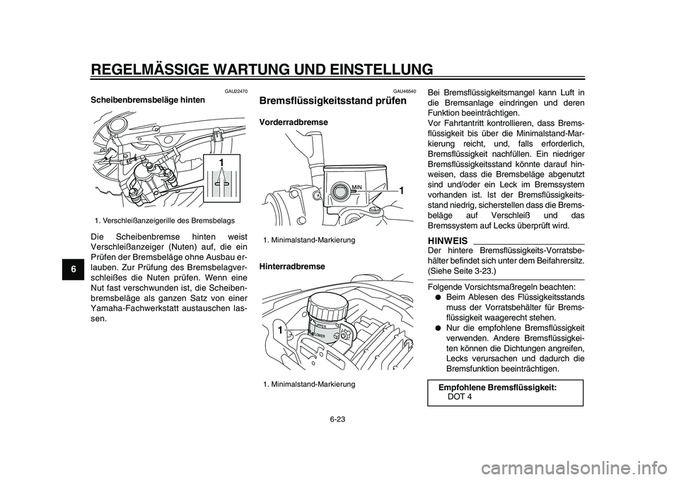 YAMAHA VMAX 2009  Betriebsanleitungen (in German)  
REGELMÄSSIGE WARTUNG UND EINSTELLUNG 
6-23 
1
2
3
4
5
6
7
8
9
 
GAU22470 
Scheibenbremsbeläge hinten 
Die Scheibenbremse hinten weist
Verschleißanzeiger (Nuten) auf, die ein
Prüfen der Bremsbel