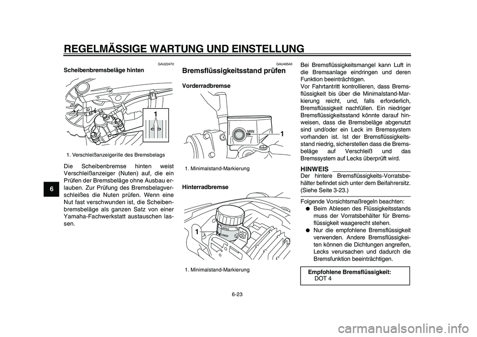 YAMAHA VMAX 2009  Betriebsanleitungen (in German)  
REGELMÄSSIGE WARTUNG UND EINSTELLUNG 
6-23 
1
2
3
4
5
6
7
8
9
 
GAU22470 
Scheibenbremsbeläge hinten 
Die Scheibenbremse hinten weist
Verschleißanzeiger (Nuten) auf, die ein
Prüfen der Bremsbel�