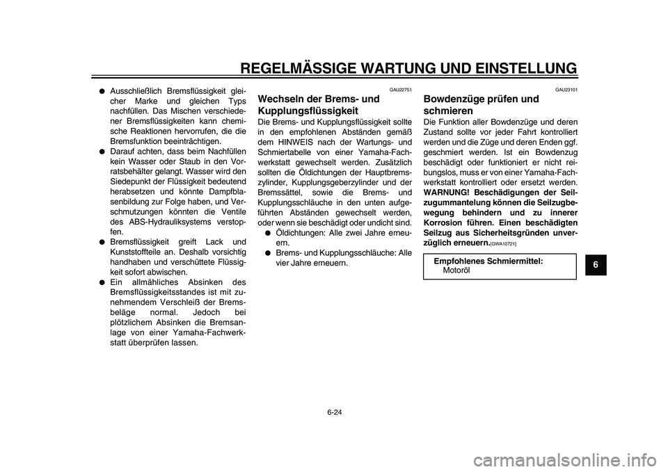 YAMAHA VMAX 2009  Betriebsanleitungen (in German)  
REGELMÄSSIGE WARTUNG UND EINSTELLUNG 
6-24 
2
3
4
5
67
8
9
 
 
Ausschließlich Bremsflüssigkeit glei-
cher Marke und gleichen Typs
nachfüllen. Das Mischen verschiede-
ner Bremsflüssigkeiten kan