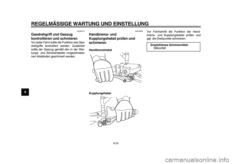 YAMAHA VMAX 2009  Betriebsanleitungen (in German)  
REGELMÄSSIGE WARTUNG UND EINSTELLUNG 
6-25 
1
2
3
4
5
6
7
8
9
 
GAU23111 
Gasdrehgriff und Gaszug 
kontrollieren und schmieren  
Vor jeder Fahrt sollte die Funktion des Gas-
drehgriffs kontrolliert