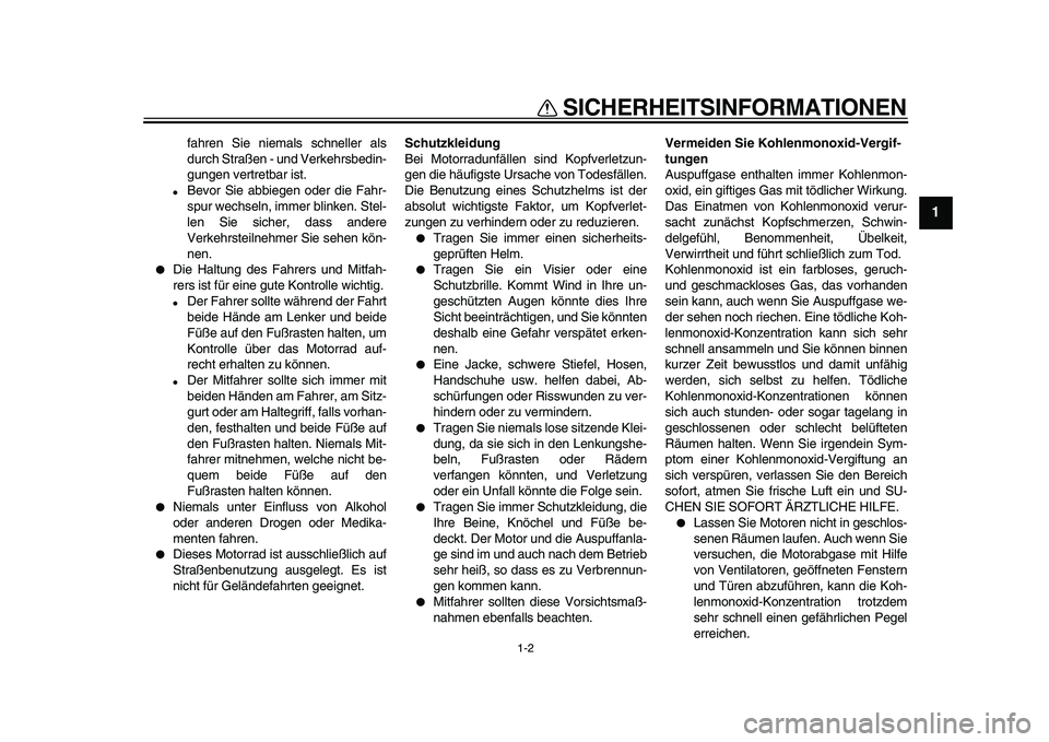 YAMAHA VMAX 2009  Betriebsanleitungen (in German)  
SICHERHEITSINFORMATIONEN 
1-2 
1 
fahren Sie niemals schneller als
durch Straßen - und Verkehrsbedin-
gungen vertretbar ist. 
 
Bevor Sie abbiegen oder die Fahr-
spur wechseln, immer blinken. Stel