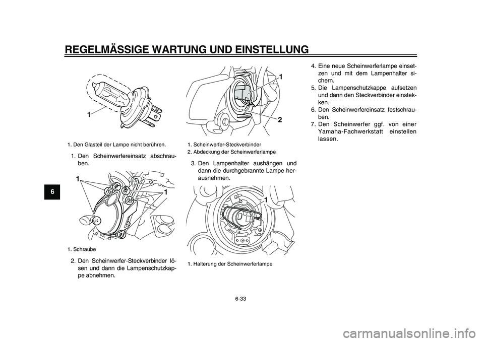 YAMAHA VMAX 2009  Betriebsanleitungen (in German)  
REGELMÄSSIGE WARTUNG UND EINSTELLUNG 
6-33 
1
2
3
4
5
6
7
8
9
 
1. Den Scheinwerfereinsatz abschrau-
ben.
2. Den Scheinwerfer-Steckverbinder lö-
sen und dann die Lampenschutzkap-
pe abnehmen.3. De