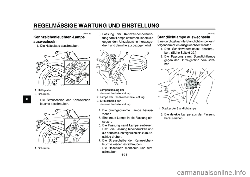 YAMAHA VMAX 2009  Betriebsanleitungen (in German)  
REGELMÄSSIGE WARTUNG UND EINSTELLUNG 
6-35 
1
2
3
4
5
6
7
8
9
 
GAU46780 
Kennzeichenleuchten-Lampe 
auswechseln  
1. Die Halteplatte abschrauben.
2. Die Streuscheibe der Kennzeichen-
leuchte absch