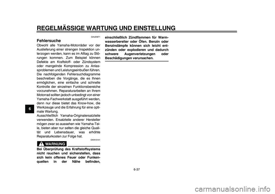 YAMAHA VMAX 2009  Betriebsanleitungen (in German)  
REGELMÄSSIGE WARTUNG UND EINSTELLUNG 
6-37 
1
2
3
4
5
6
7
8
9
 
GAU25871 
Fehlersuche  
Obwohl alle Yamaha-Motorräder vor der
Auslieferung einer strengen Inspektion un-
terzogen werden, kann es im