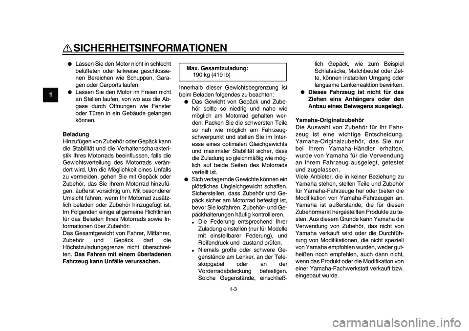 YAMAHA VMAX 2009  Betriebsanleitungen (in German)  
SICHERHEITSINFORMATIONEN 
1-3 
1 
 
Lassen Sie den Motor nicht in schlecht
belüfteten oder teilweise geschlosse-
nen Bereichen wie Schuppen, Gara-
gen oder Carports laufen. 
 
Lassen Sie den Moto