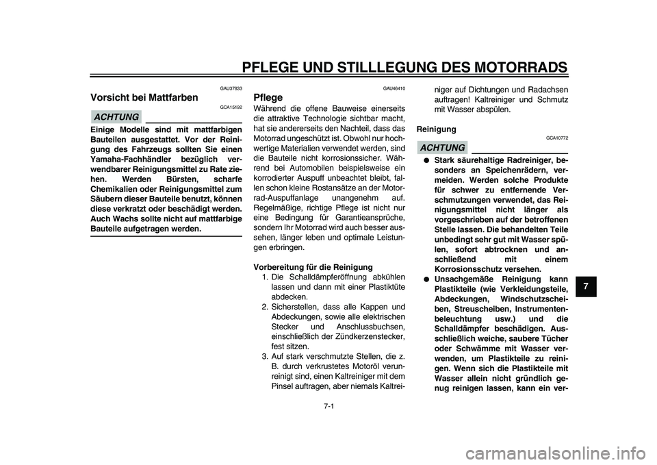 YAMAHA VMAX 2009  Betriebsanleitungen (in German)  
7-1 
2
3
4
5
6
78
9
 
PFLEGE UND STILLLEGUNG DES MOTORRADS 
GAU37833 
Vorsicht bei Mattfarben 
ACHTUNG
 
 GCA15192 
Einige Modelle sind mit mattfarbigen
Bauteilen ausgestattet. Vor der Reini-
gung d