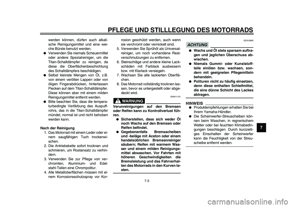 YAMAHA VMAX 2009  Betriebsanleitungen (in German)  
PFLEGE UND STILLLEGUNG DES MOTORRADS 
7-3 
2
3
4
5
6
78
9
 
werden können, dürfen auch alkali-
sche Reinigungsmittel und eine wei-
che Bürste benutzt werden. 
 
Verwenden Sie niemals Scheuermitt