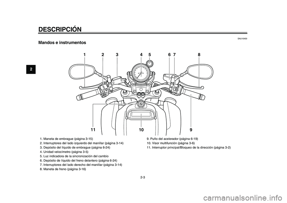 YAMAHA VMAX 2009 Manuale de Empleo (in Spanish)
DESCRIPCIÓN
2-3
1
2
3
4
5
6
7
8
9
SAU10430
Mandos e instrumentos
123 4 67 8
9 10 11
5
1. Maneta de embrague (página 3-15)
2. Interruptores del lado izquierdo del manillar (página 3-14)
3 YAMAHA VMAX 2009 Manuale de Empleo (in Spanish)
DESCRIPCIÓN
2-3
1
2
3
4
5
6
7
8
9
SAU10430
Mandos e instrumentos
123 4 67 8
9 10 11
5
1. Maneta de embrague (página 3-15)
2. Interruptores del lado izquierdo del manillar (página 3-14)
3