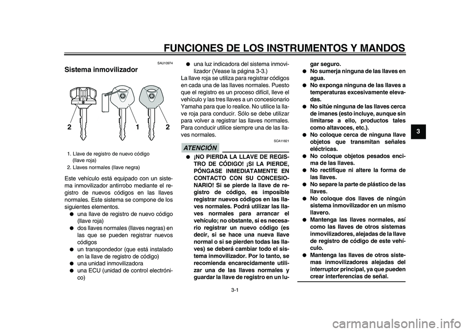YAMAHA VMAX 2009 Manuale de Empleo (in Spanish)
3-1
2
34
5
6
7
8
9
FUNCIONES DE LOS INSTRUMENTOS Y MANDOS
SAU10974
Sistema inmovilizador
Este vehículo está equipado con un siste-
ma inmovilizador antirrobo mediante el re-
gistro de nuevo YAMAHA VMAX 2009 Manuale de Empleo (in Spanish)
3-1
2
34
5
6
7
8
9
FUNCIONES DE LOS INSTRUMENTOS Y MANDOS
SAU10974
Sistema inmovilizador
Este vehículo está equipado con un siste-
ma inmovilizador antirrobo mediante el re-
gistro de nuevo