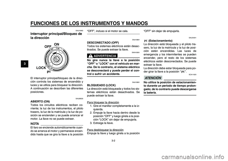 YAMAHA VMAX 2009  Manuale de Empleo (in Spanish)  
FUNCIONES DE LOS INSTRUMENTOS Y MANDOS 
3-2 
1
2
3
4
5
6
7
8
9
 
SAU10460 
Interruptor principal/Bloqueo de 
la dirección  
El interruptor principal/bloqueo de la direc-
ción controla los sistemas