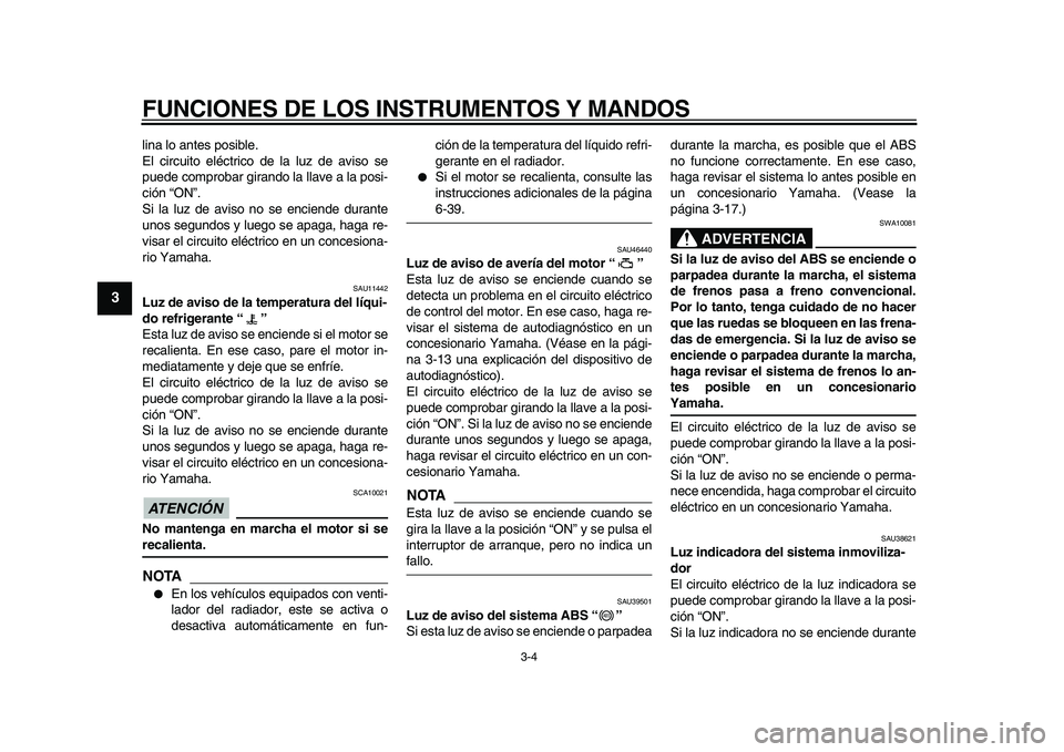 YAMAHA VMAX 2009  Manuale de Empleo (in Spanish)  
FUNCIONES DE LOS INSTRUMENTOS Y MANDOS 
3-4 
1
2
3
4
5
6
7
8
9
 
lina lo antes posible.
El circuito eléctrico de la luz de aviso se
puede comprobar girando la llave a la posi-
ción “ON”.
Si la