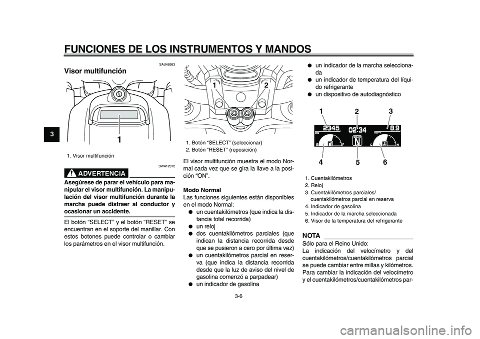 YAMAHA VMAX 2009 Manuale de Empleo (in Spanish)
FUNCIONES DE LOS INSTRUMENTOS Y MANDOS
3-6
1
2
3
4
5
6
7
8
9
SAU46583
Visor multifunción
ADVERTENCIA
SWA12312
Asegúrese de parar el vehículo para ma-
nipular el visor multifunción. La m YAMAHA VMAX 2009 Manuale de Empleo (in Spanish)
FUNCIONES DE LOS INSTRUMENTOS Y MANDOS
3-6
1
2
3
4
5
6
7
8
9
SAU46583
Visor multifunción
ADVERTENCIA
SWA12312
Asegúrese de parar el vehículo para ma-
nipular el visor multifunción. La m