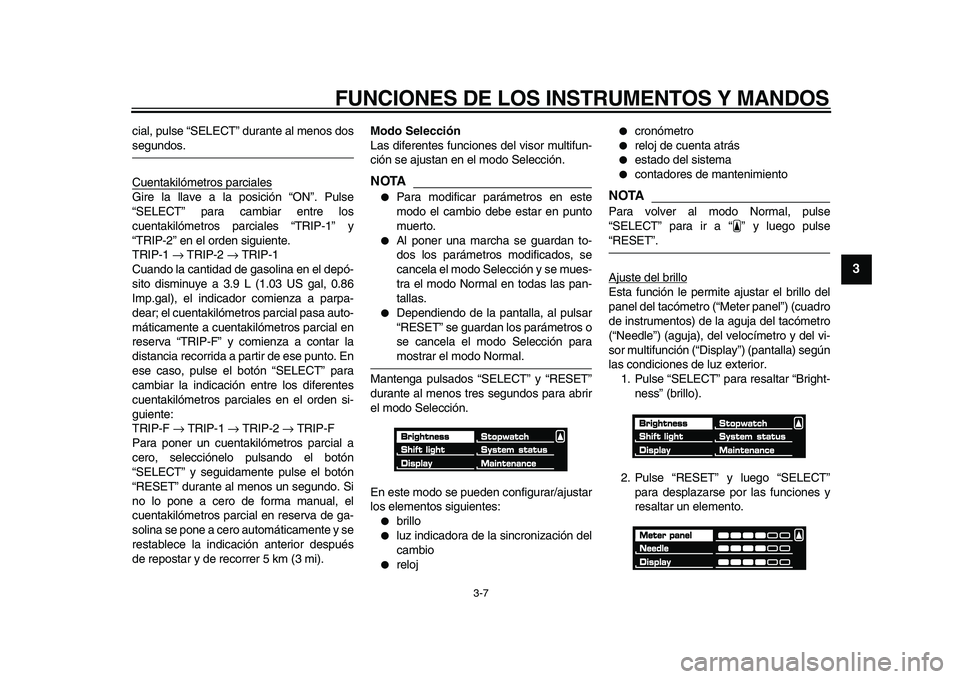 YAMAHA VMAX 2009  Manuale de Empleo (in Spanish)  
FUNCIONES DE LOS INSTRUMENTOS Y MANDOS 
3-7 
2
34
5
6
7
8
9
 
cial, pulse “SELECT” durante al menos dos 
segundos.
Cuentakilómetros parciales
Gire la llave a la posición “ON”. Pulse
“SEL