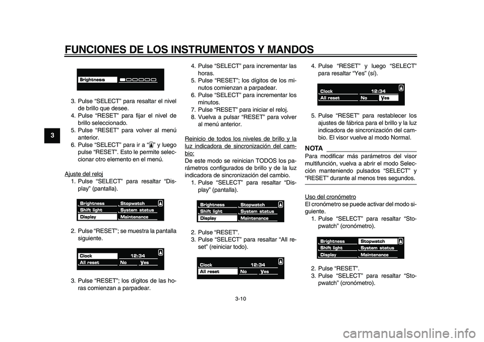 YAMAHA VMAX 2009  Manuale de Empleo (in Spanish)  
FUNCIONES DE LOS INSTRUMENTOS Y MANDOS 
3-10 
1
2
3
4
5
6
7
8
9
 
3. Pulse “SELECT” para resaltar el nivel
de brillo que desee.
4. Pulse “RESET” para fijar el nivel de
brillo seleccionado.
5