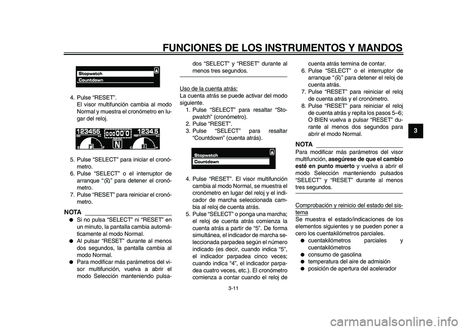 YAMAHA VMAX 2009  Manuale de Empleo (in Spanish)  
FUNCIONES DE LOS INSTRUMENTOS Y MANDOS 
3-11 
2
34
5
6
7
8
9
 
4. Pulse “RESET”.
El visor multifunción cambia al modo
Normal y muestra el cronómetro en lu-
gar del reloj.
5. Pulse “SELECT”
